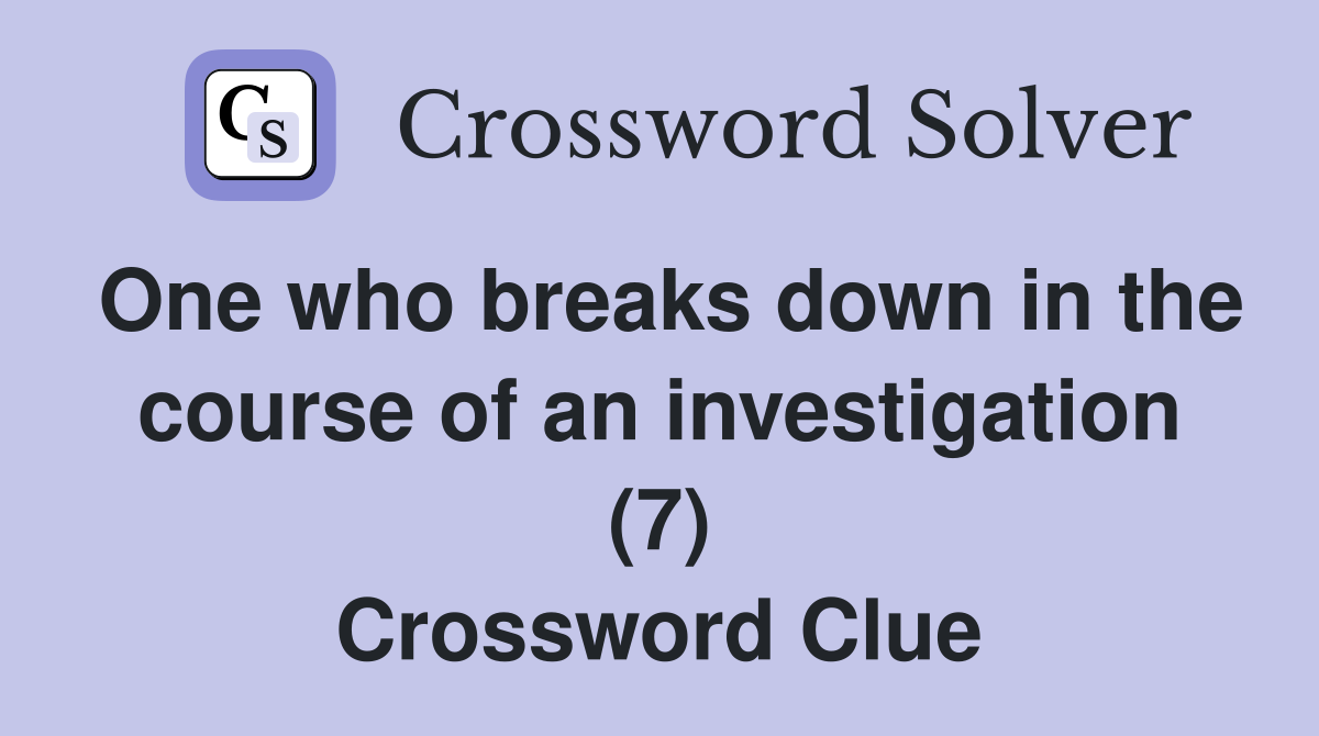 One who breaks down in the course of an investigation (7) Crossword Clue