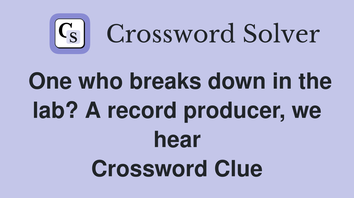 One who breaks down in the lab? A record producer, we hear Crossword Clue