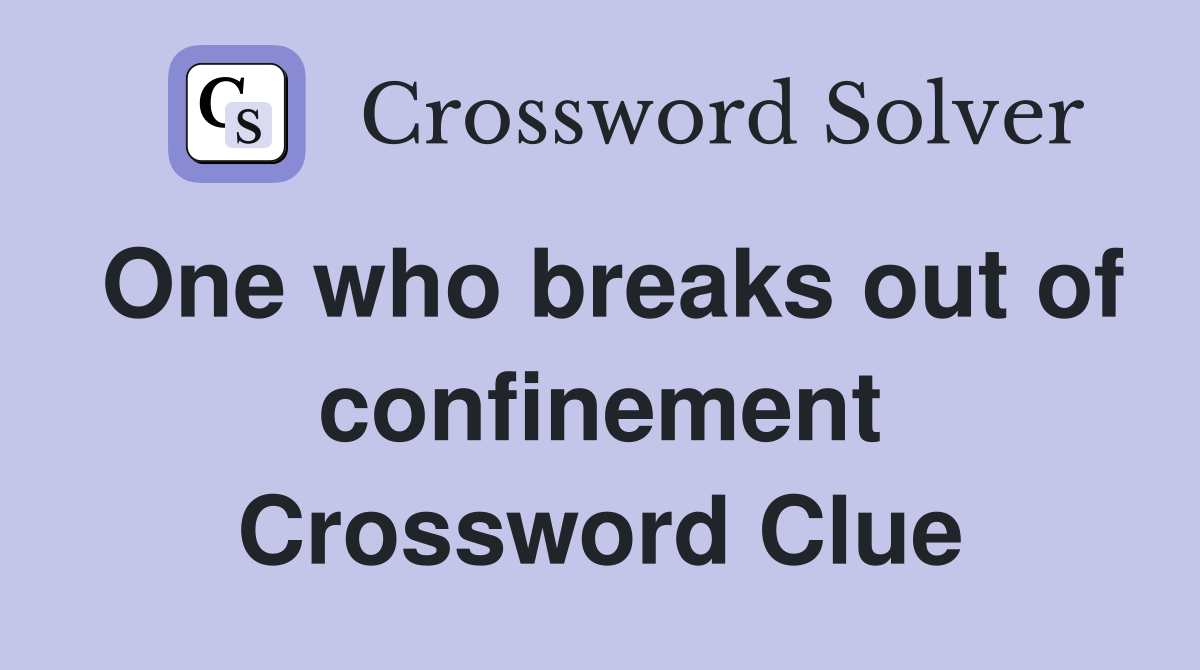 One who breaks out of confinement Crossword Clue