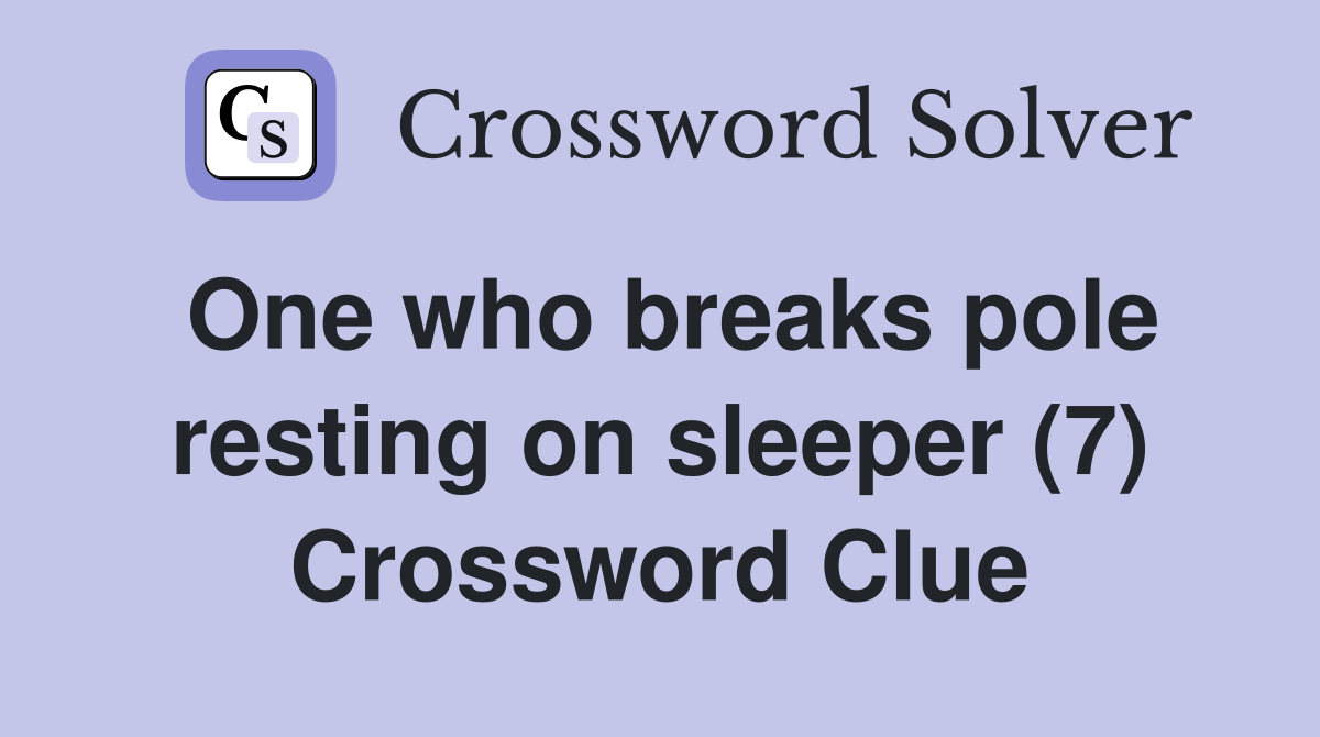 One who breaks pole resting on sleeper (7) Crossword Clue
