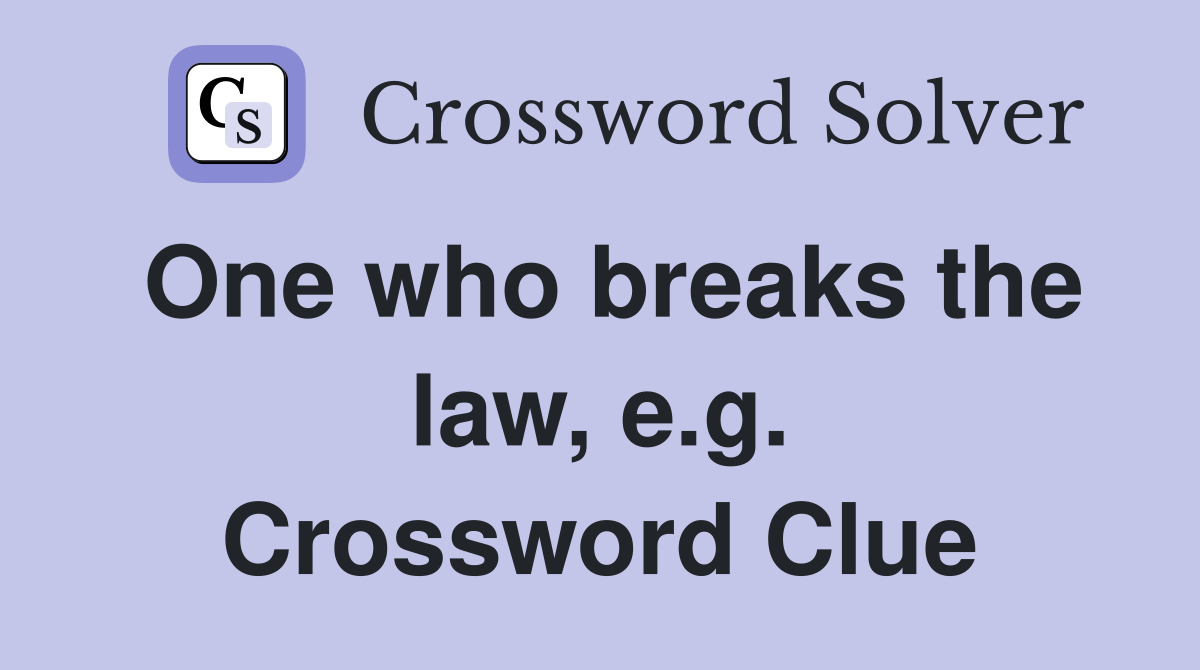 One who breaks the law, e.g. Crossword Clue