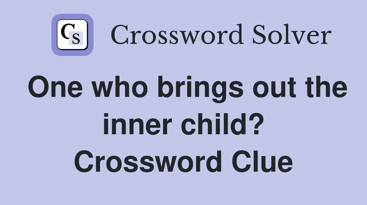 One who brings out the inner child? Crossword Clue
