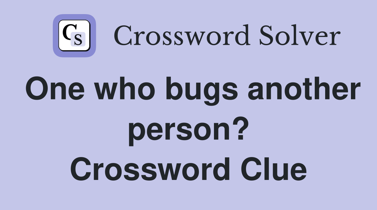 One who bugs another person? Crossword Clue