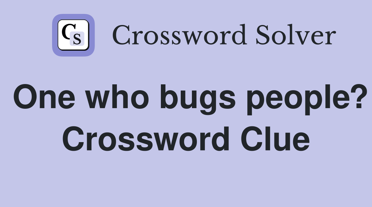 One who bugs people? Crossword Clue