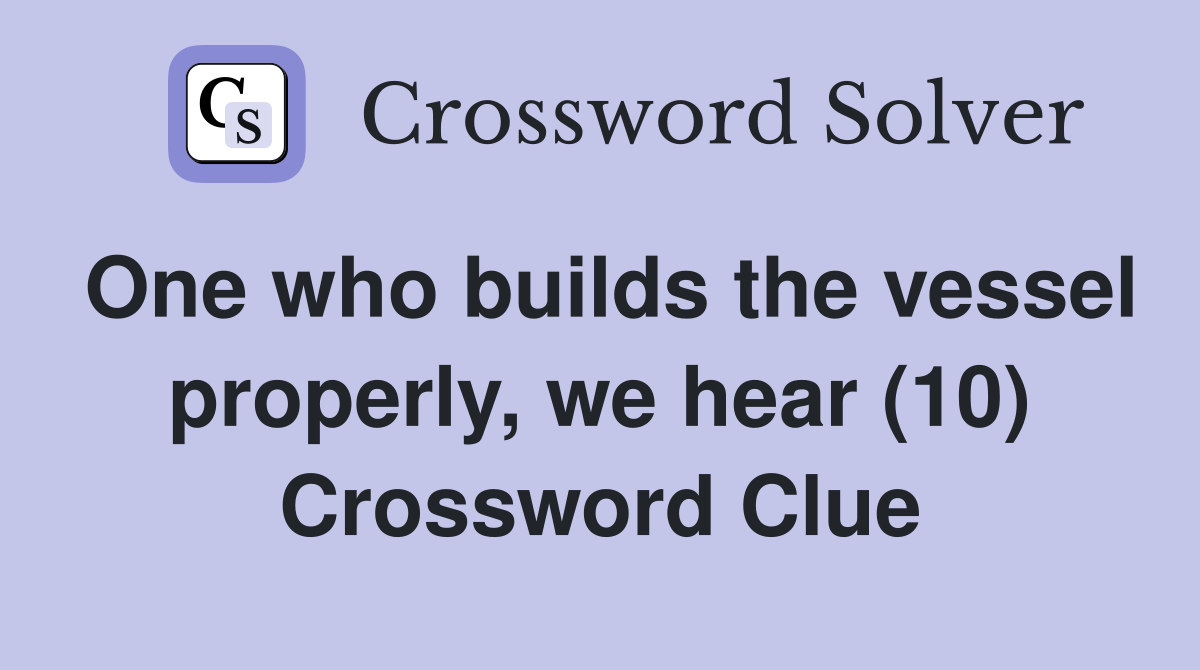 One who builds the vessel properly, we hear (10) Crossword Clue