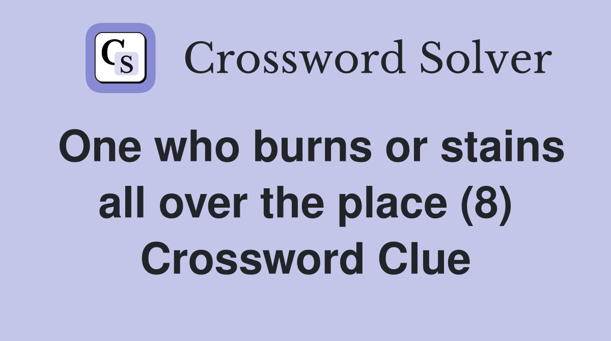 One who burns or stains all over the place (8) Crossword Clue