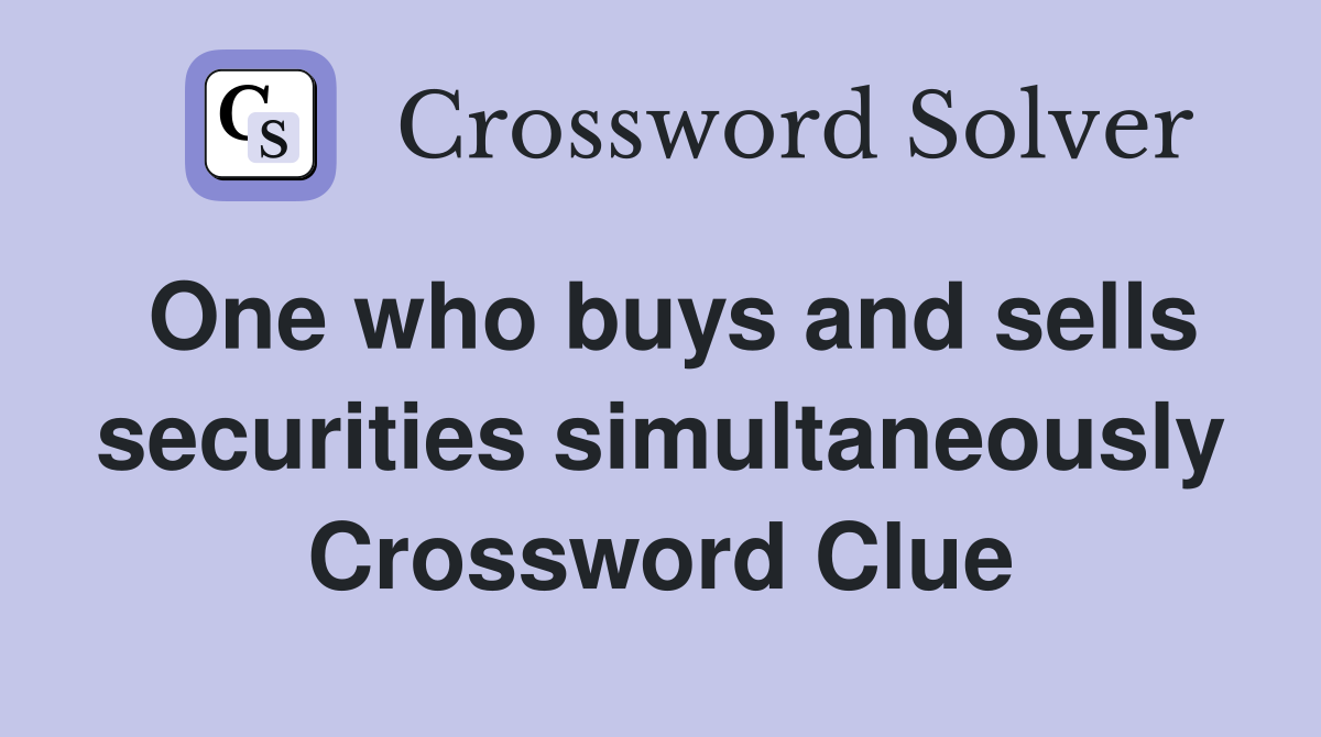 One who buys and sells securities simultaneously Crossword Clue