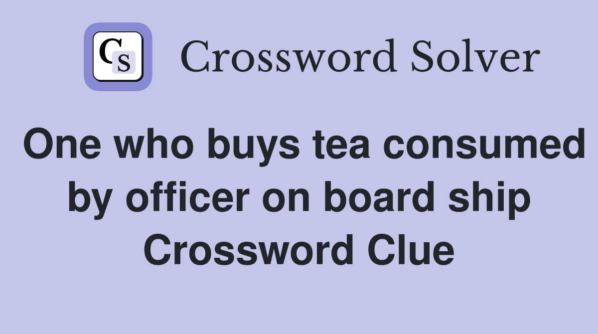 One who buys tea consumed by officer on board ship Crossword Clue