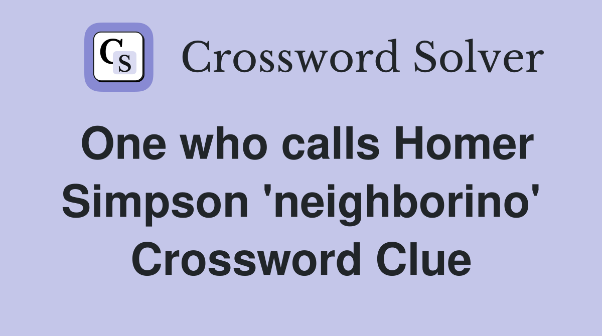 One who calls Homer Simpson 'neighborino' Crossword Clue