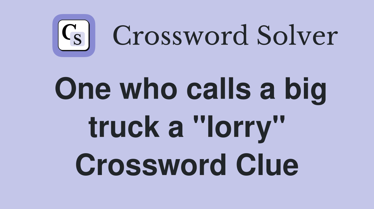 One who calls a big truck a "lorry" Crossword Clue