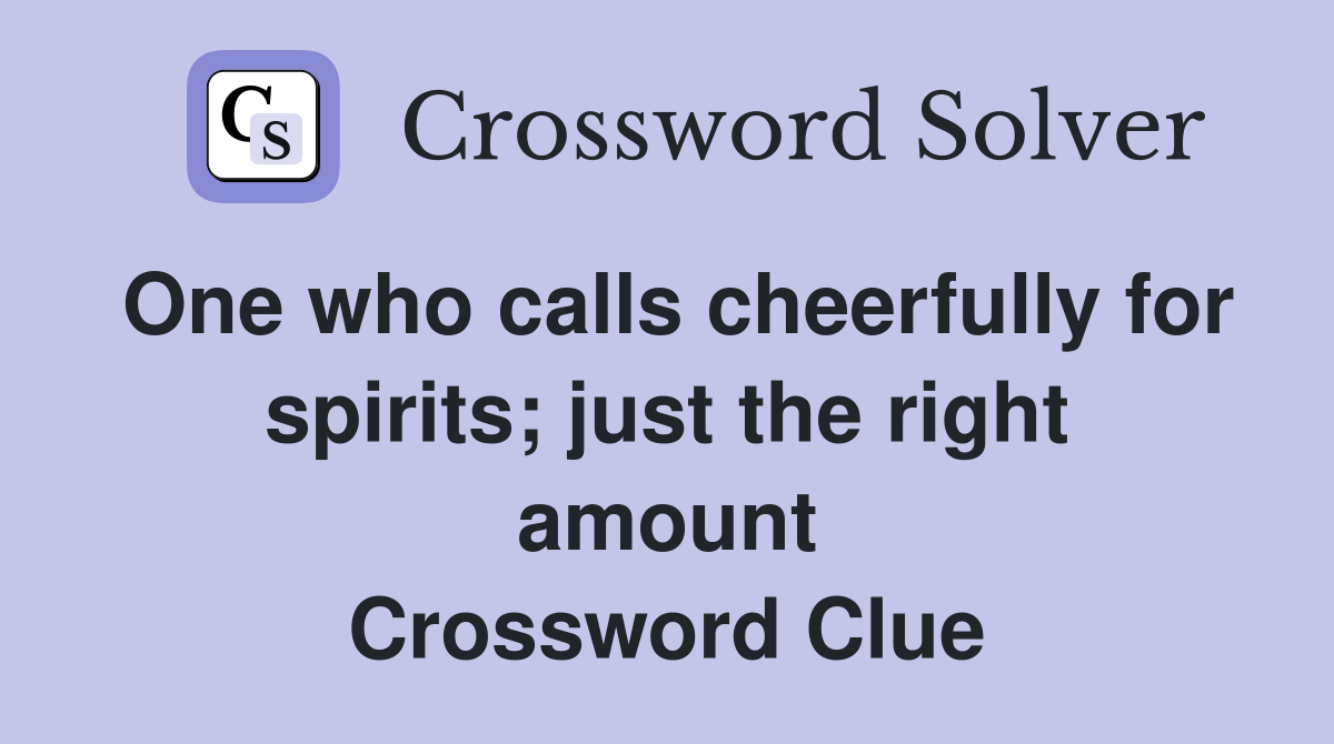One who calls cheerfully for spirits; just the right amount Crossword Clue