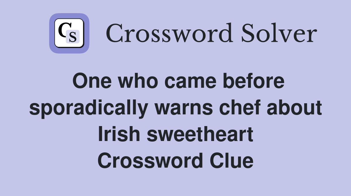 One who came before sporadically warns chef about Irish sweetheart Crossword Clue