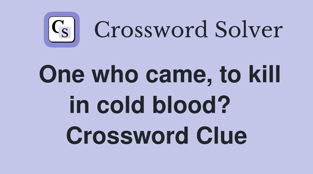 One who came, to kill in cold blood?   Crossword Clue