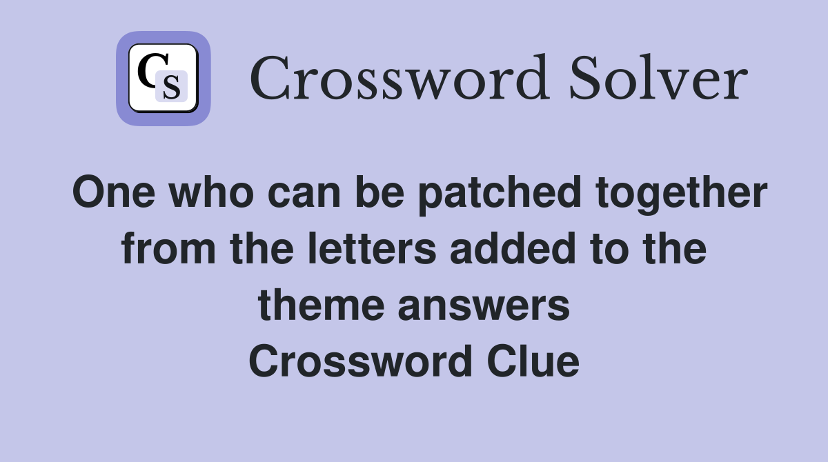 One who can be patched together from the letters added to the theme answers Crossword Clue