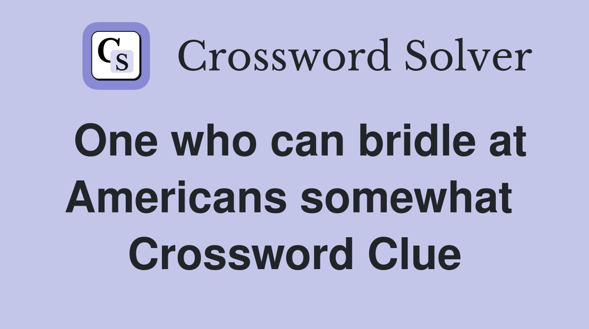 One who can bridle at Americans somewhat  Crossword Clue
