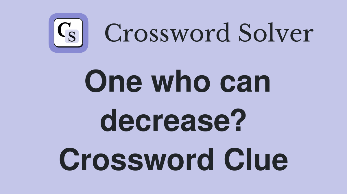 One who can decrease? Crossword Clue