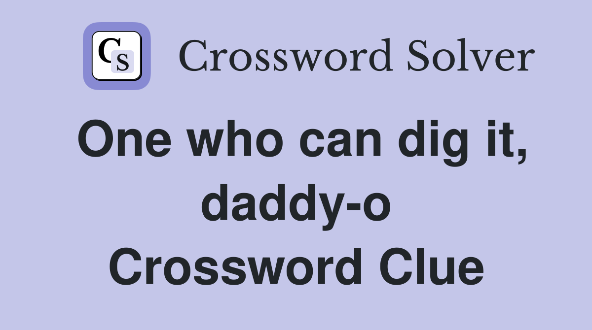 One who can dig it, daddy-o Crossword Clue
