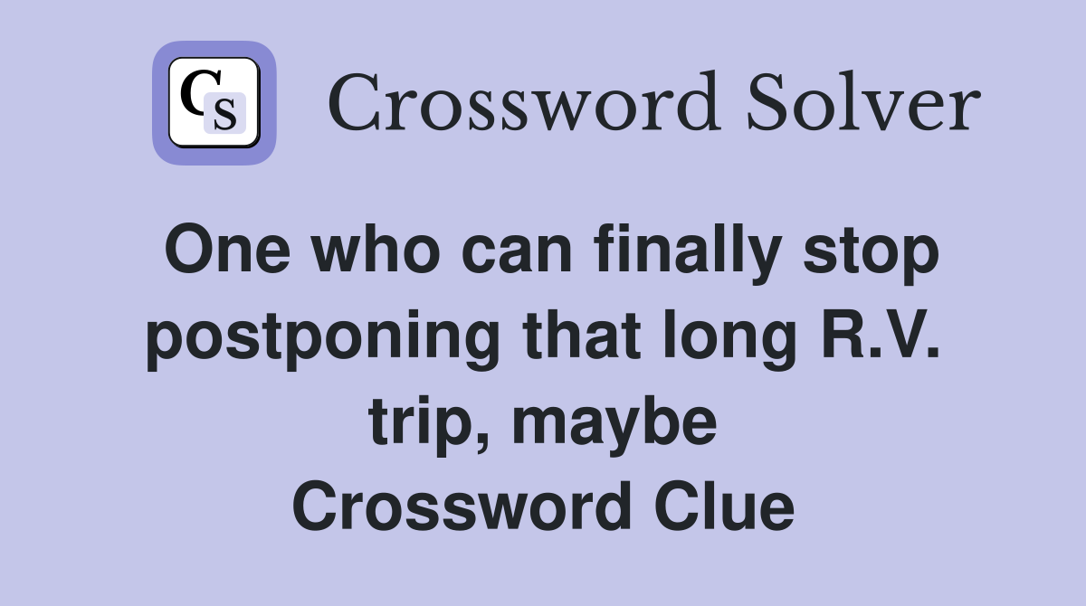 One who can finally stop postponing that long R.V. trip, maybe Crossword Clue