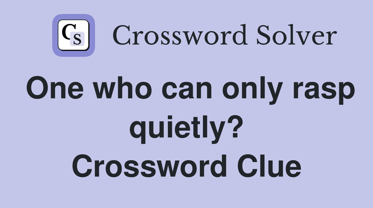 One who can only rasp quietly? Crossword Clue