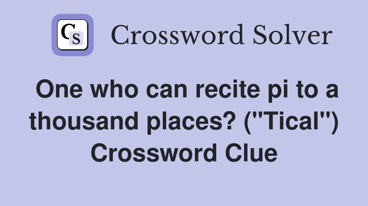 One who can recite pi to a thousand places? ("Tical") Crossword Clue