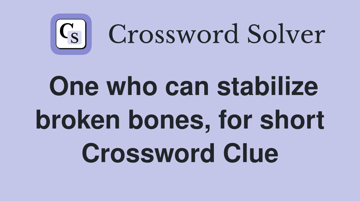 One who can stabilize broken bones, for short Crossword Clue