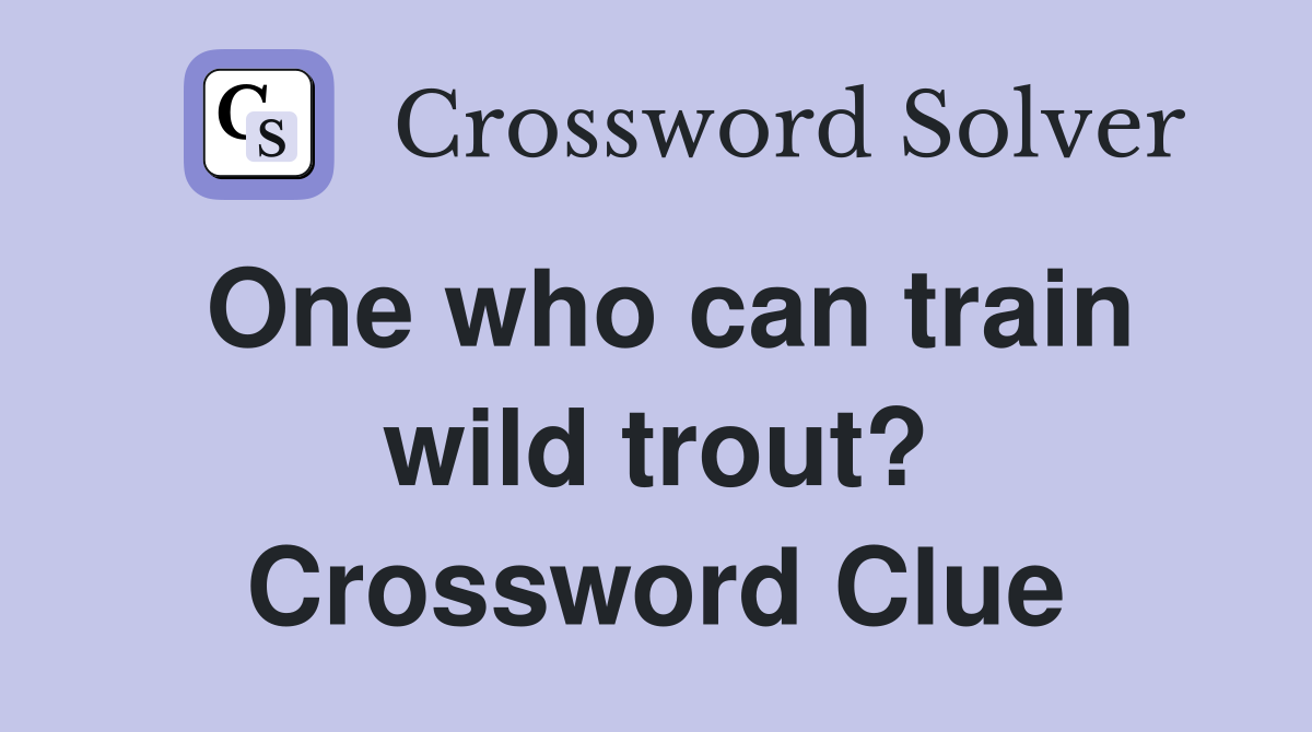 One who can train wild trout? Crossword Clue