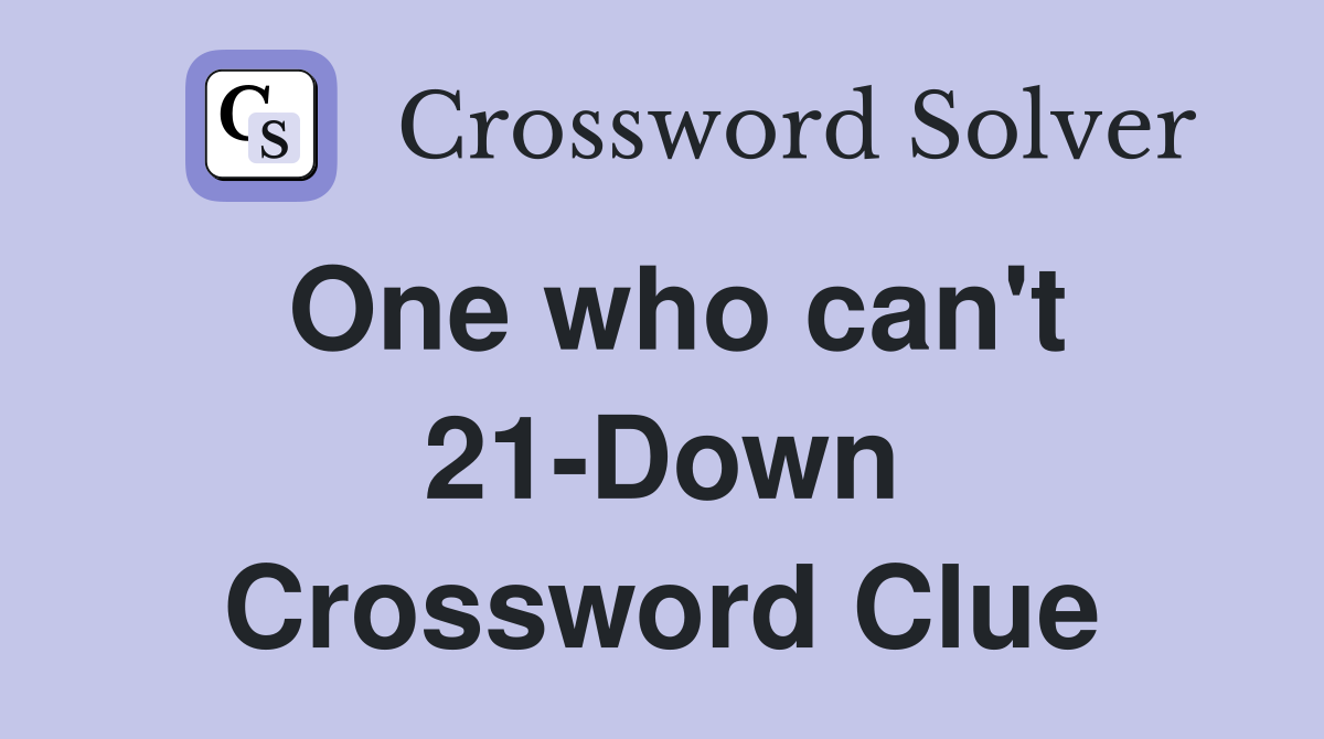 One who can't 21-Down Crossword Clue