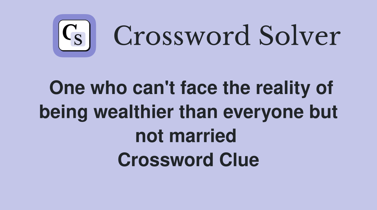 One who can't face the reality of being wealthier than everyone but not married  Crossword Clue