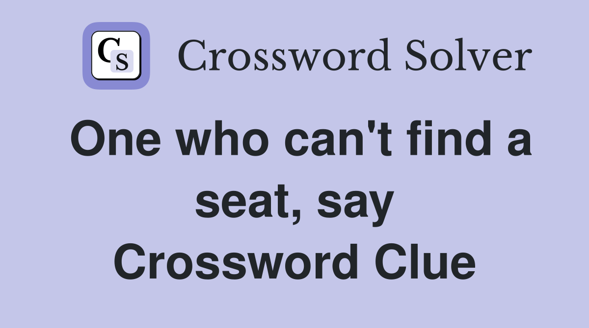 One who can't find a seat, say Crossword Clue