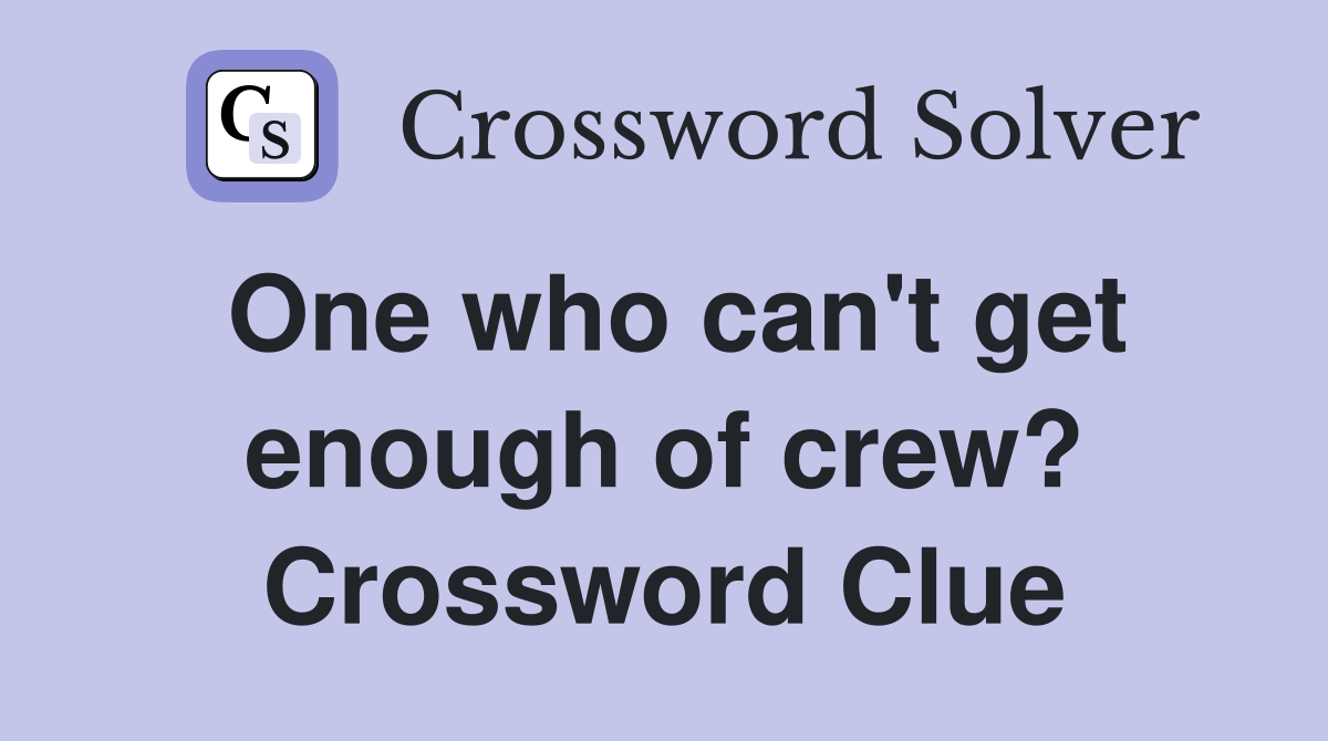 One who can't get enough of crew? Crossword Clue