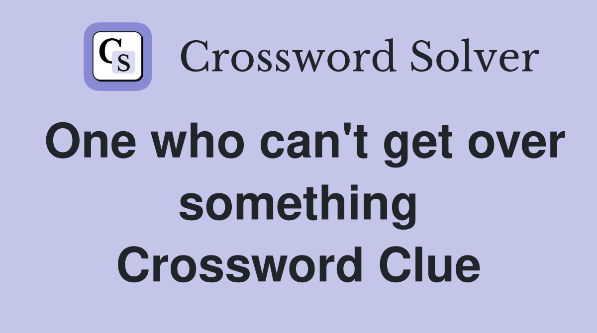 One who can't get over something Crossword Clue
