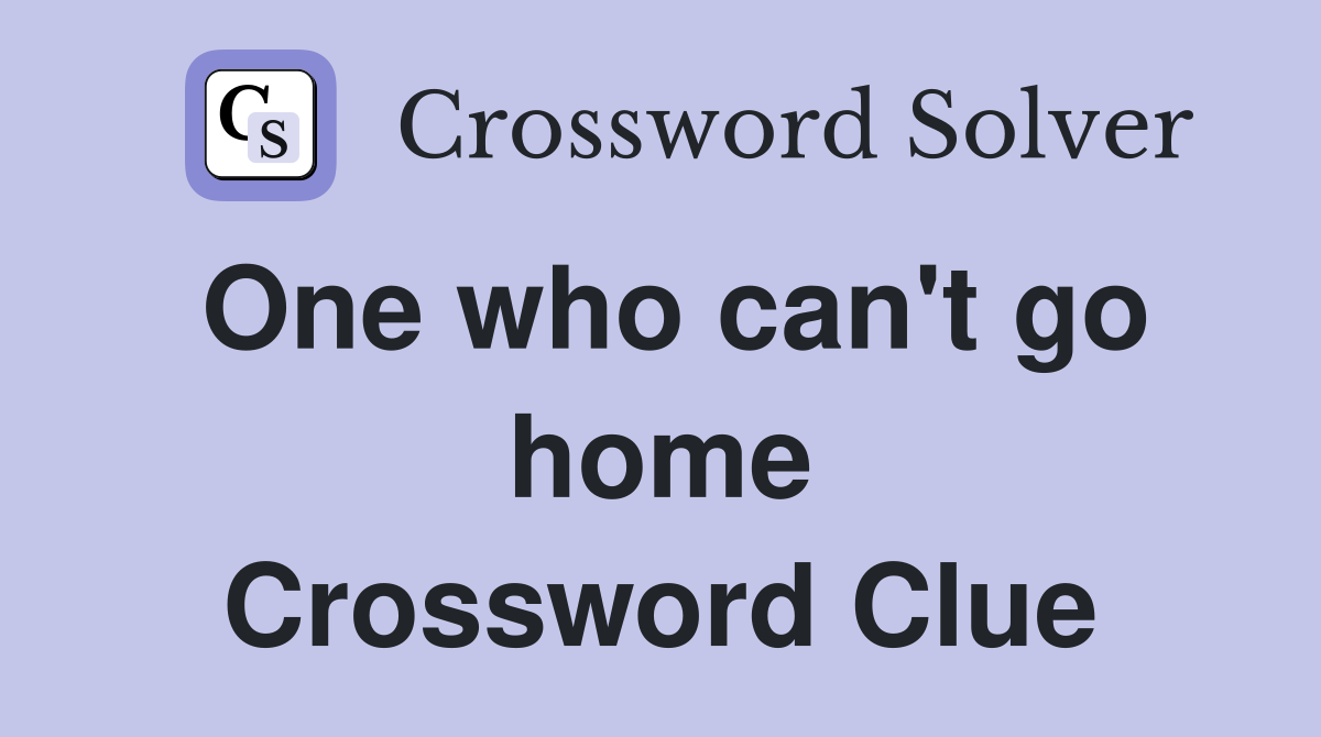 One who can't go home Crossword Clue