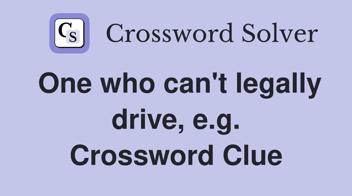 One who can't legally drive, e.g. Crossword Clue