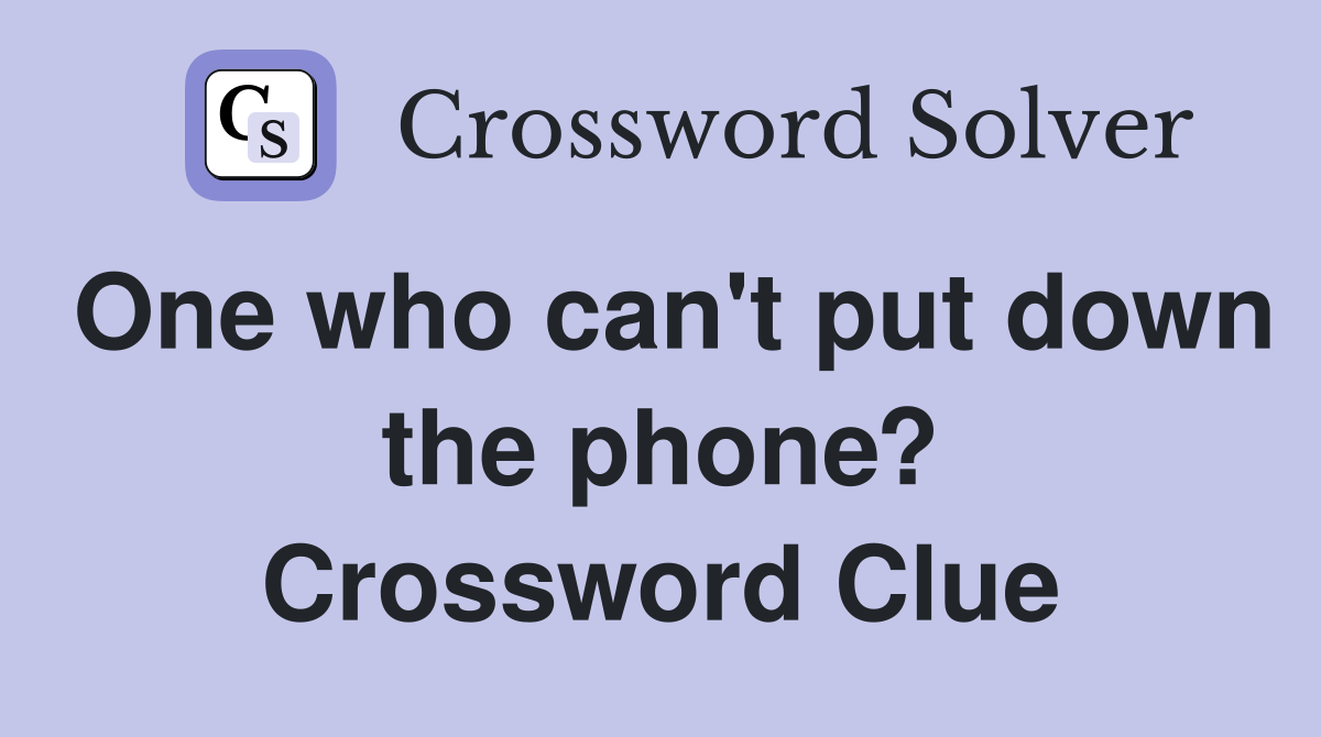 One who can't put down the phone? Crossword Clue