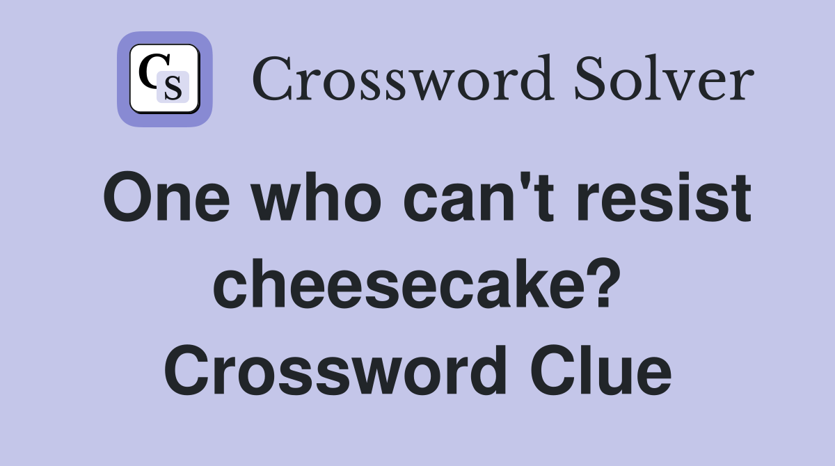 One who can't resist cheesecake? Crossword Clue