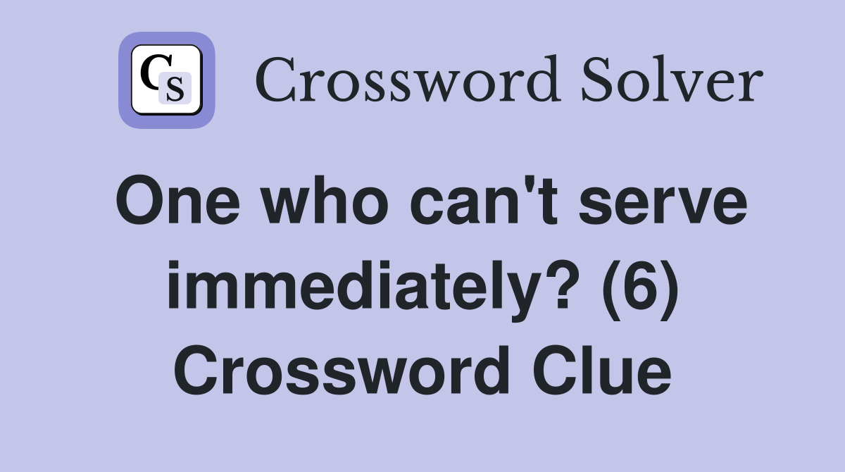 One who can't serve immediately? (6) Crossword Clue