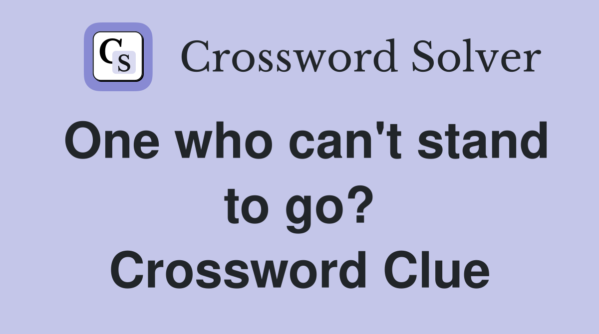 One who can't stand to go? Crossword Clue