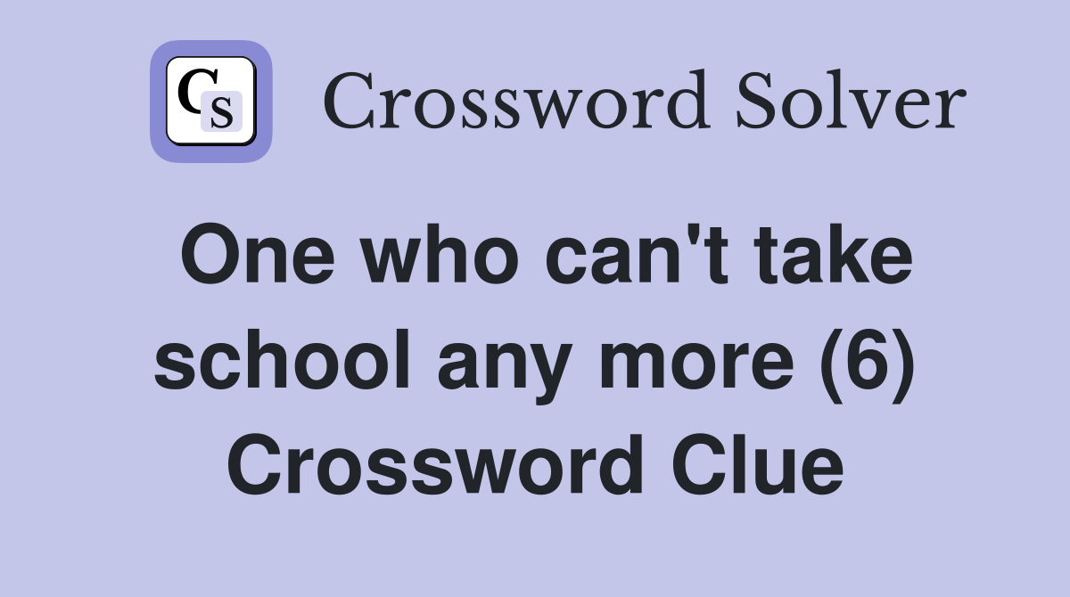 One who can't take school any more (6) Crossword Clue