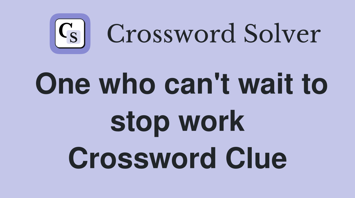 One who can't wait to stop work Crossword Clue