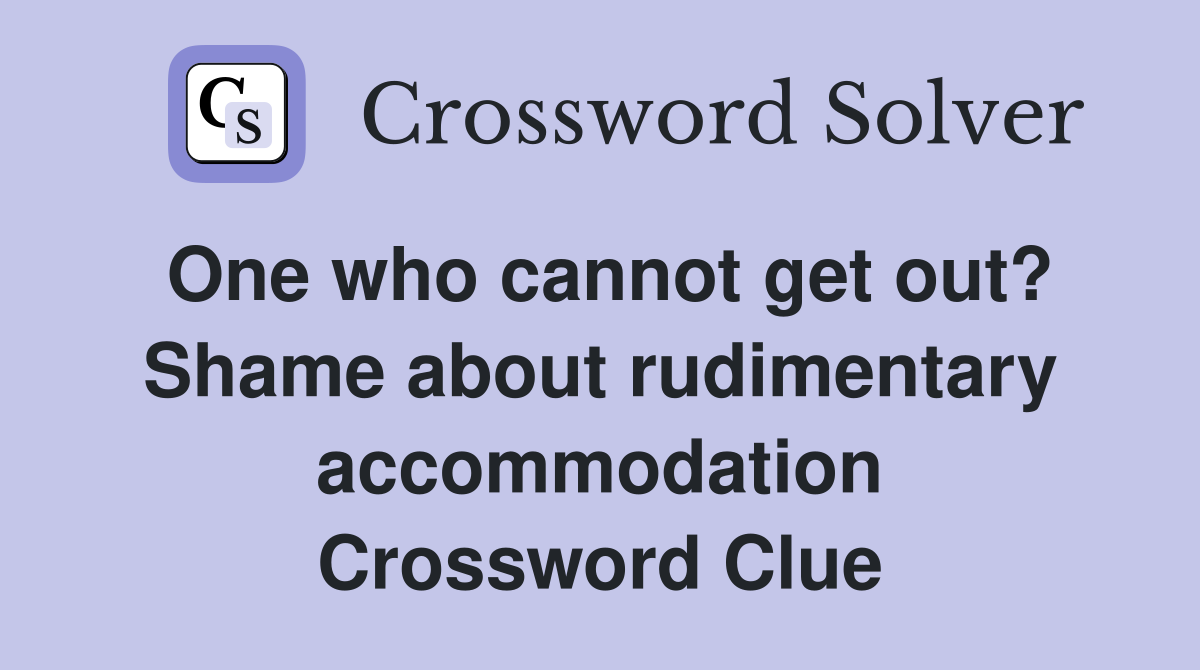 One who cannot get out? Shame about rudimentary accommodation Crossword Clue