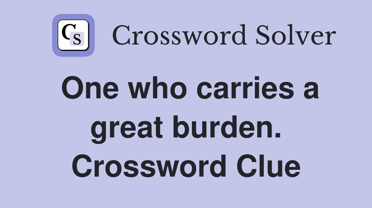 One who carries a great burden. Crossword Clue
