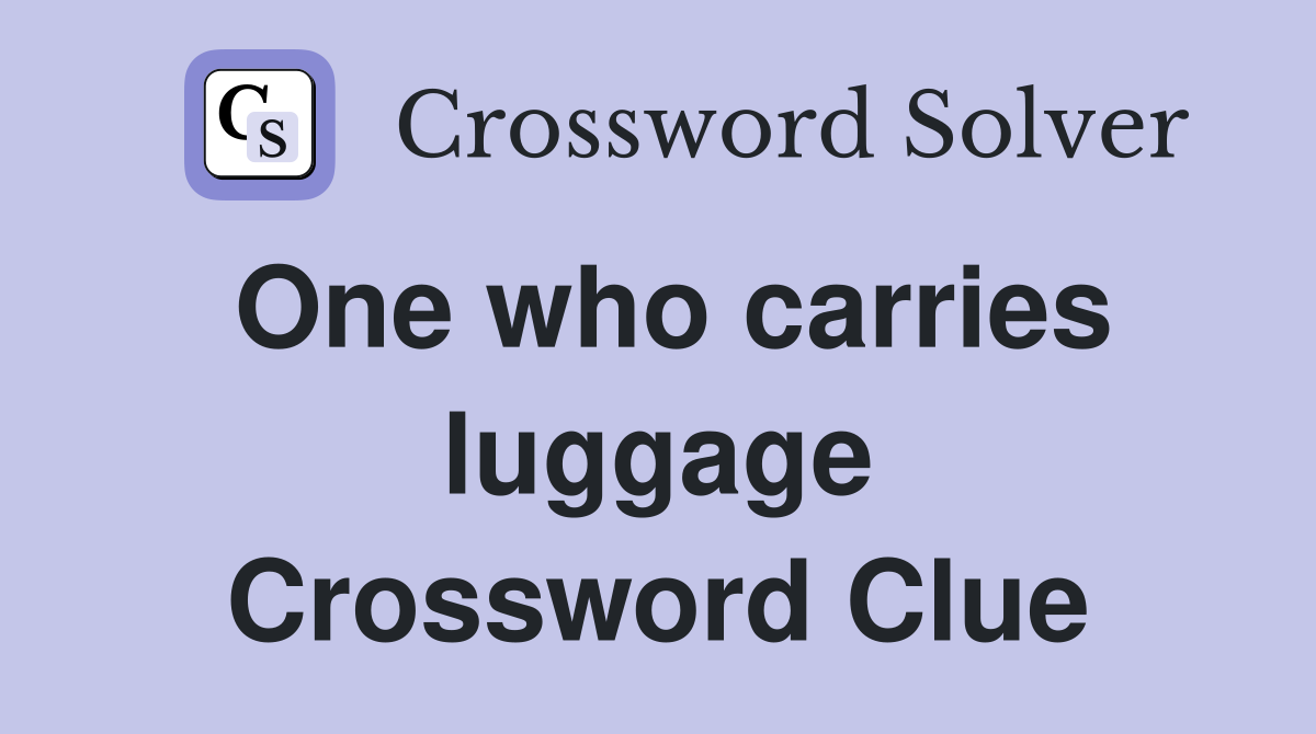 One who carries luggage Crossword Clue