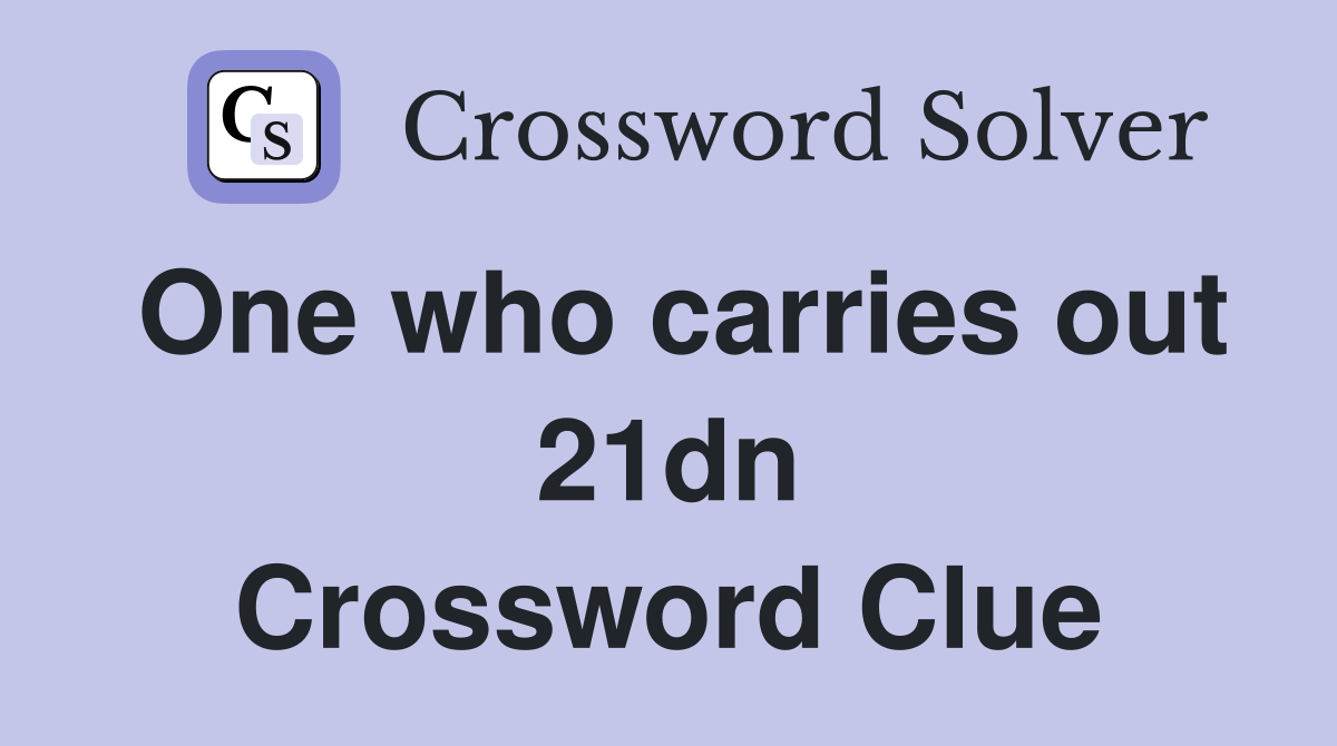 One who carries out 21dn Crossword Clue