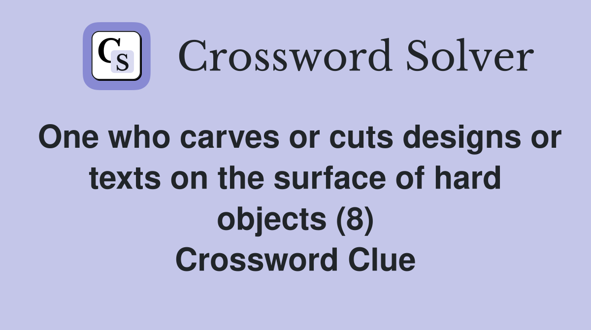 One who carves or cuts designs or texts on the surface of hard objects (8) Crossword Clue