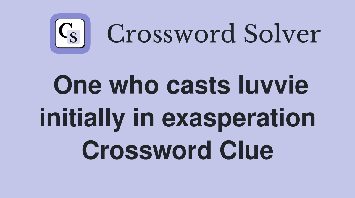 One who casts luvvie initially in exasperation Crossword Clue