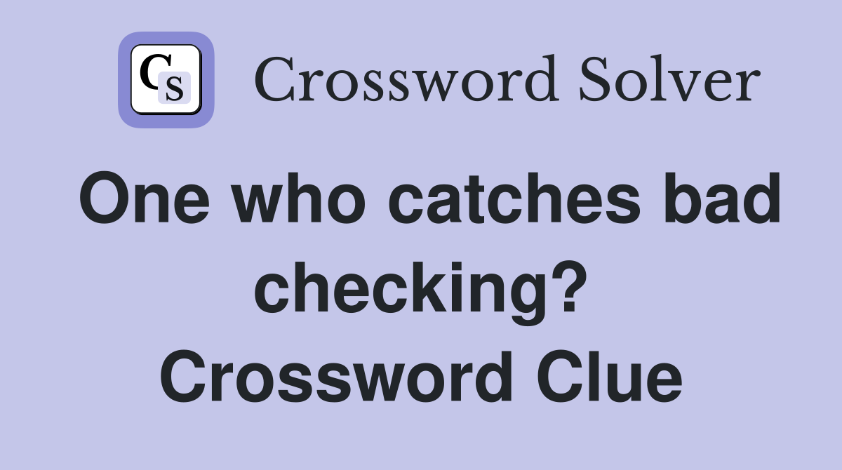 One who catches bad checking? Crossword Clue