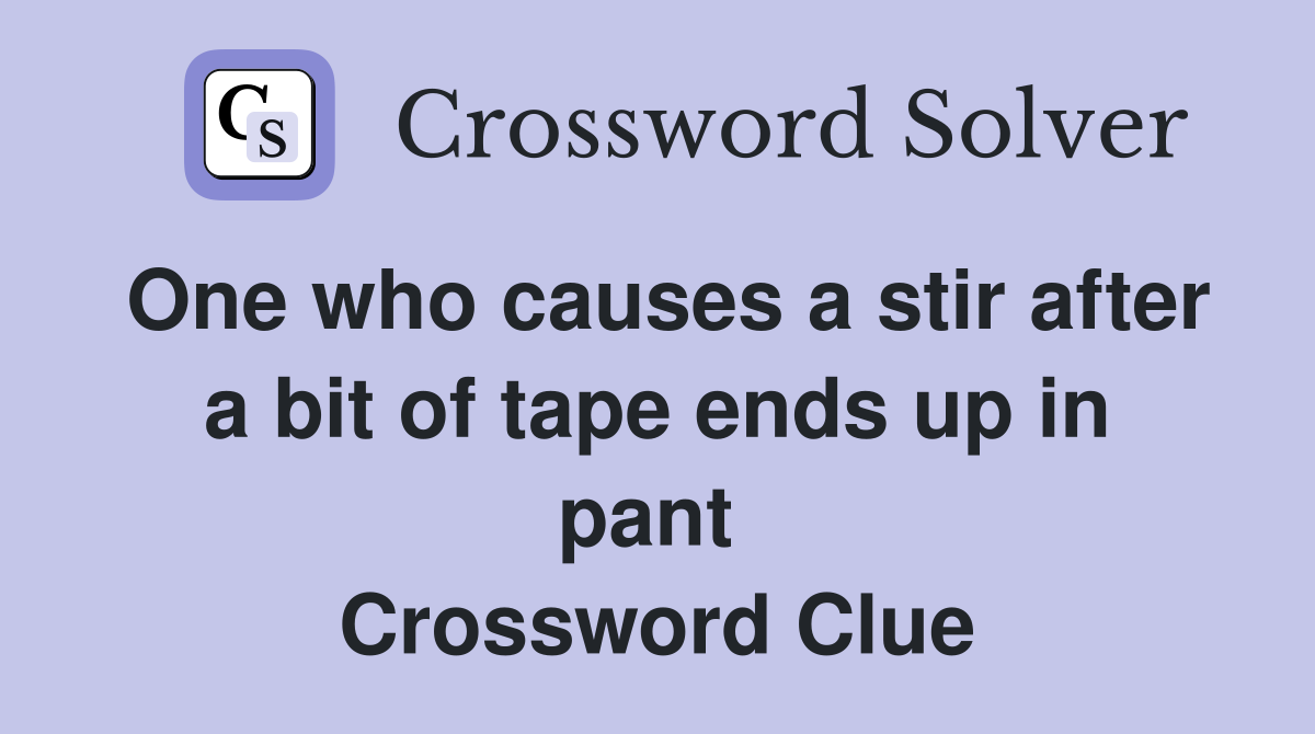 One who causes a stir after a bit of tape ends up in pant  Crossword Clue