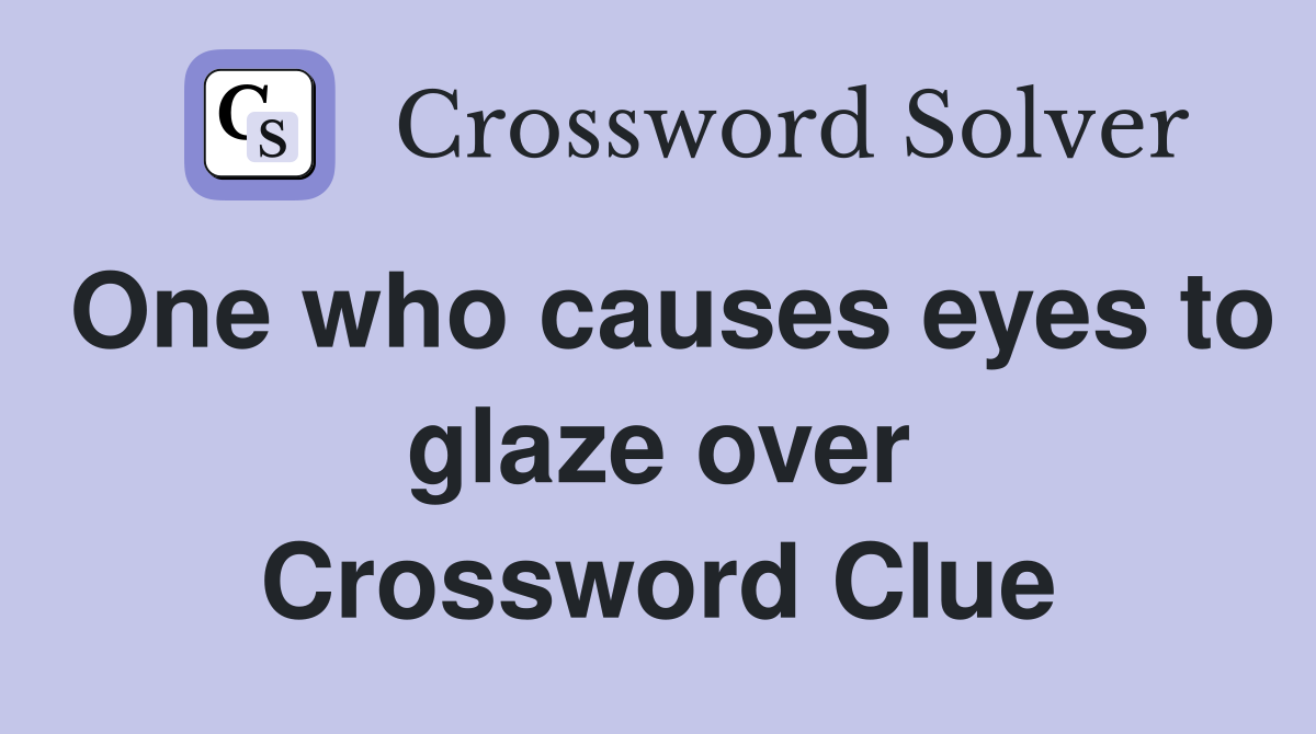 One who causes eyes to glaze over Crossword Clue