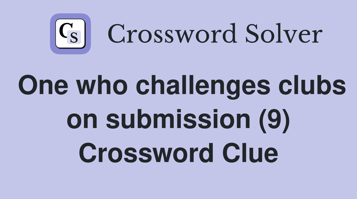 One who challenges clubs on submission (9) Crossword Clue