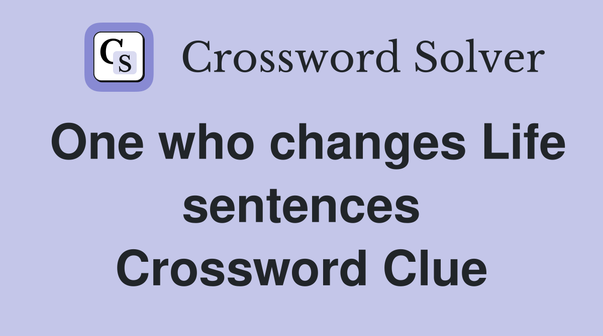 One who changes Life sentences Crossword Clue